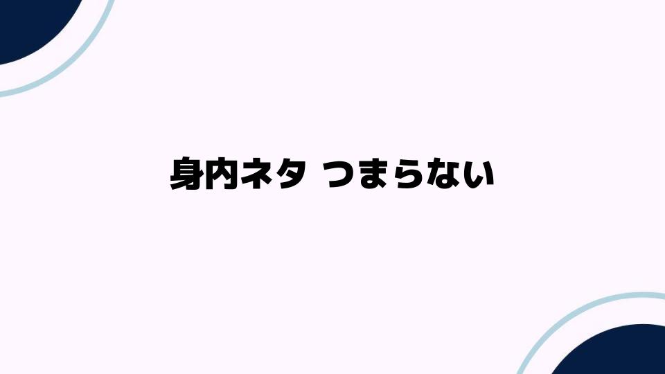 身内ネタがつまらない理由とは